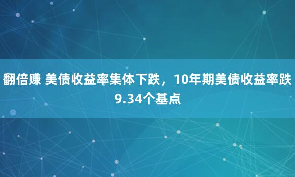 翻倍赚 美债收益率集体下跌，10年期美债收益率跌9.34个基点