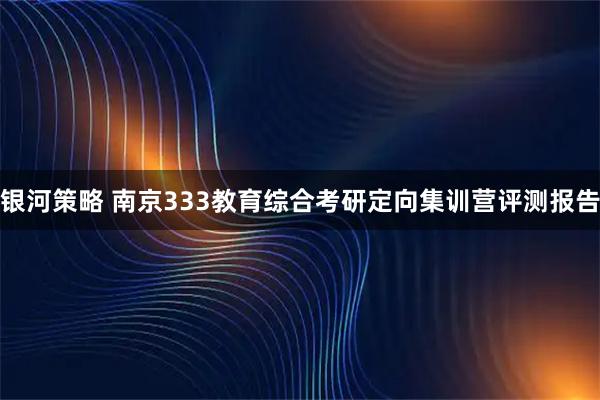 银河策略 南京333教育综合考研定向集训营评测报告